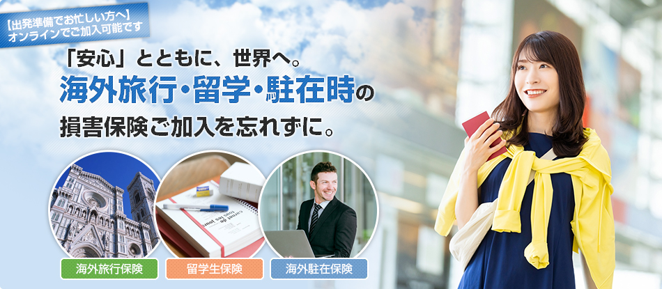 【出発準備でお忙しい方へ】オンラインでご加入可能です　「安心」とともに、世界へ。海外旅行・留学・駐在時の損害保険ご加入を忘れずに。［海外旅行保険］［留学生保険］［海外駐在保険］